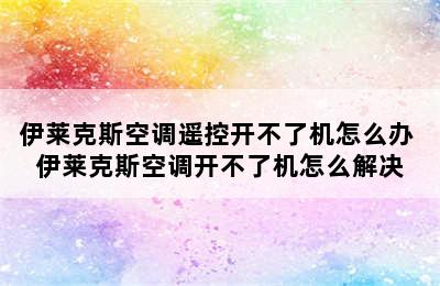 伊莱克斯空调遥控开不了机怎么办 伊莱克斯空调开不了机怎么解决